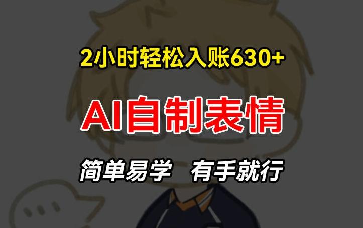 2小时轻松入账630+赚钱项目，手把手教你做AI自制表情，简单易学有手就行【揭秘】-禾谷轻创网