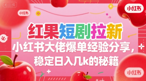 红果短剧拉新小红书大佬爆单经验分享，稳定日入几k的秘籍-禾谷轻创网