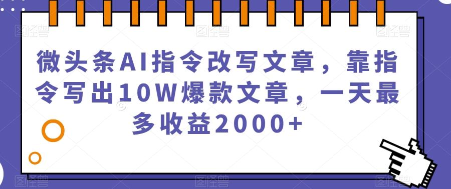 微头条AI指令改写文章，靠指令写出10W爆款文章，一天最多收益2000+【揭秘】-禾谷轻创网