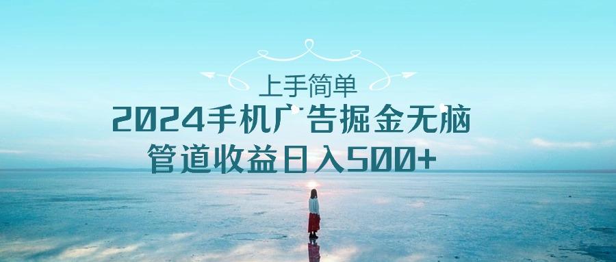 上手简单，2024手机广告掘金无脑，管道收益日入500+-禾谷轻创网