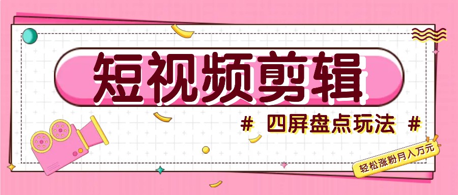 短视频四屏盘点玩法，新手也能快速掌握制作原创视频，轻松涨粉月入万元-禾谷轻创网