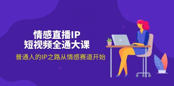情感直播IP短视频全通大课，普通人的IP之路从情感赛道开始(18节-禾谷轻创网