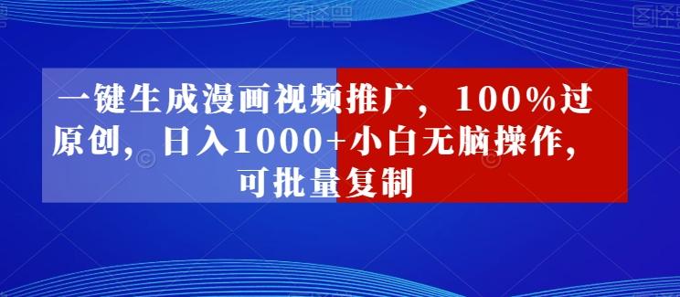 一键生成漫画视频推广，100%过原创，日入1000+小白无脑操作，可批量复制-禾谷轻创网