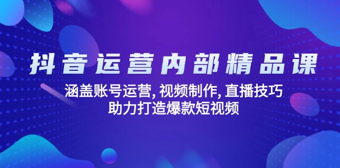 抖音运营内部精品课：涵盖账号运营, 视频制作, 直播技巧, 助力打造爆款...-禾谷轻创网