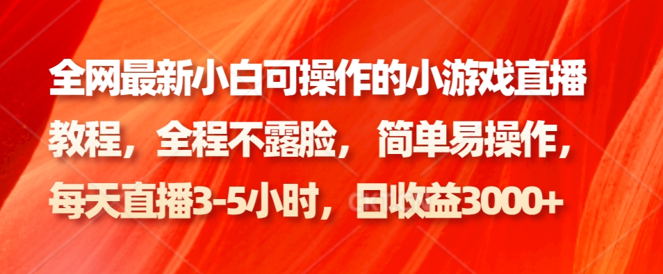 全网最新小白可操作的小游戏直播教程，全程不露脸， 简单易操作，日收益3000+-禾谷轻创网
