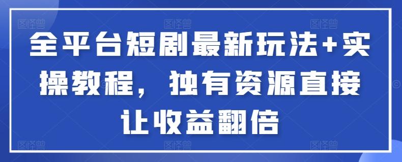 全平台短剧最新玩法+实操教程，独有资源直接让收益翻倍【揭秘】-禾谷轻创网