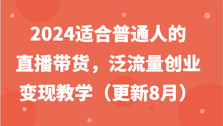 2024适合普通人的直播带货，泛流量创业变现教学(更新8月)-禾谷轻创网