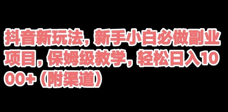 抖音新玩法，新手小白必做副业项目，保姆级教学，轻松日入1000+（附渠道）-禾谷轻创网