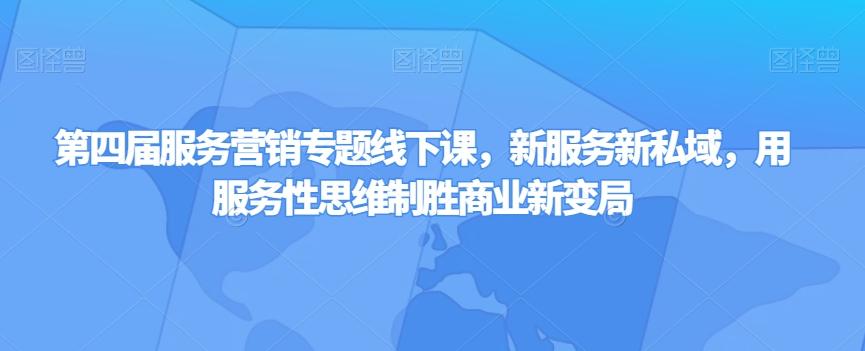 第四届服务营销专题线下课，新服务新私域，用服务性思维制胜商业新变局-禾谷轻创网