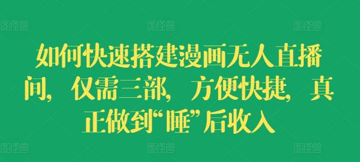 如何快速搭建漫画无人直播间，仅需三部，方便快捷，真正做到“睡”后收入【揭秘】-禾谷轻创网