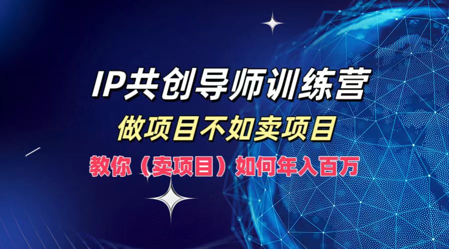 IP共创导师训练营，做项目不如卖项目，教你(卖项目)如何实现年入百万-禾谷轻创网