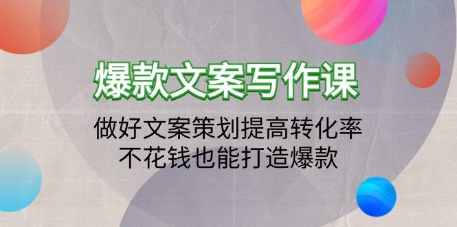 (9508期)爆款文案写作课：做好文案策划提高转化率，不花钱也能打造爆款(19节课)-禾谷轻创网