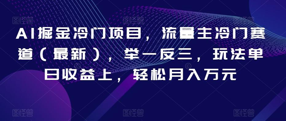 AI掘金冷门项目，流量主冷门赛道（最新），举一反三，玩法单日收益上，轻松月入万元【揭秘】-禾谷轻创网