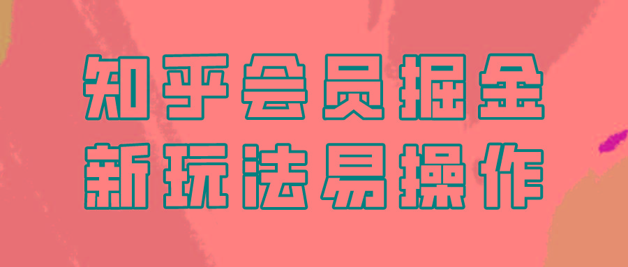 知乎会员掘金，新玩法易变现，新手也可日入300元！-禾谷轻创网