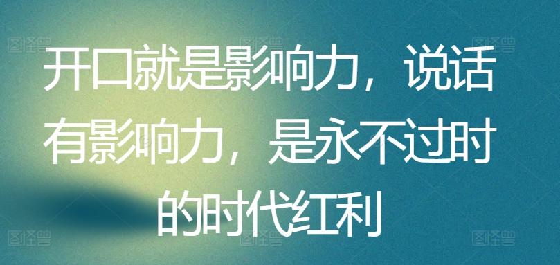 开口就是影响力，说话有影响力，是永不过时的时代红利-禾谷轻创网