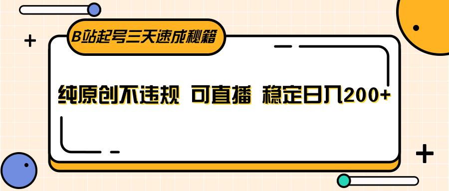B站起号三天速成秘籍，纯原创不违规 可直播 稳定日入200+-禾谷轻创网