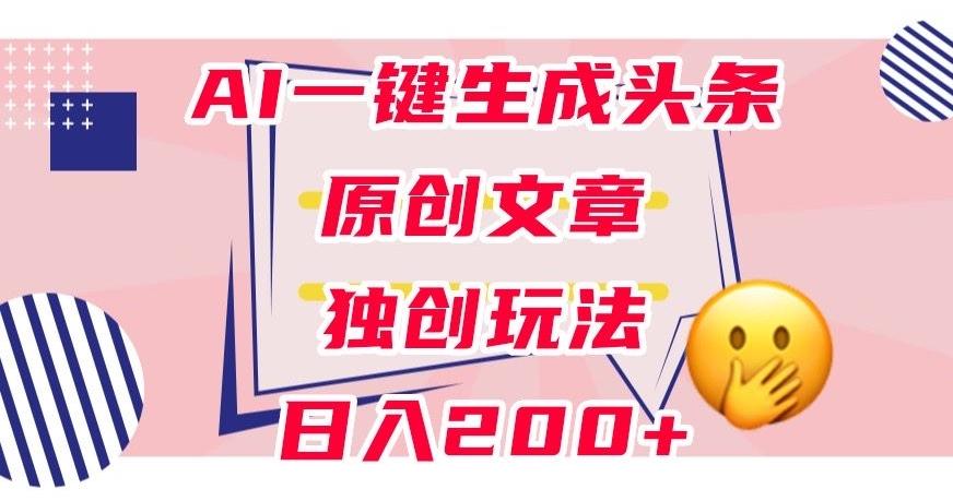 利用AI一键生成头条原创文章，0粉丝即可变现，稳定日入200+【揭秘】-禾谷轻创网