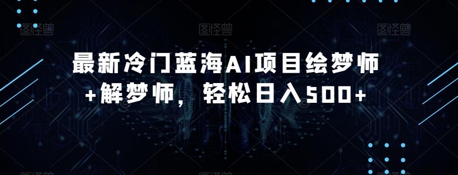 最新冷门蓝海AI项目绘梦师+解梦师，轻松日入500+【揭秘】-禾谷轻创网