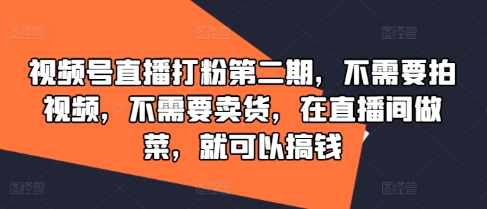 视频号直播打粉第二期，不需要拍视频，不需要卖货，在直播间做菜，就可以搞钱-禾谷轻创网