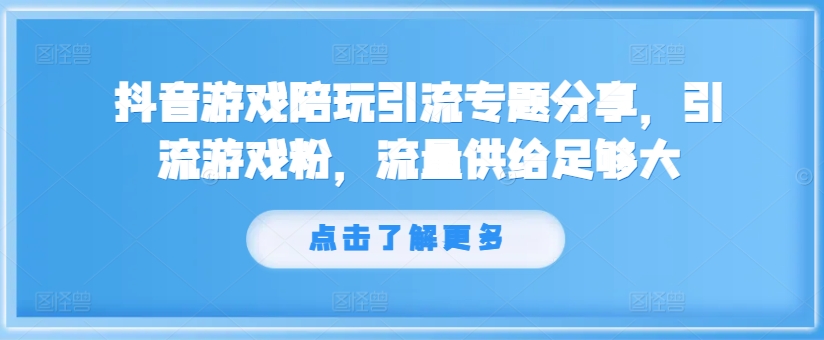 抖音游戏陪玩引流专题分享，引流游戏粉，流量供给足够大-禾谷轻创网
