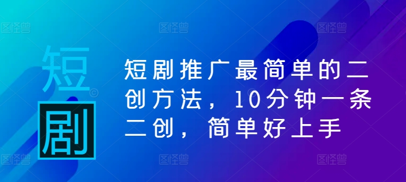短剧推广最简单的二创方法，10分钟一条二创，简单好上手-禾谷轻创网