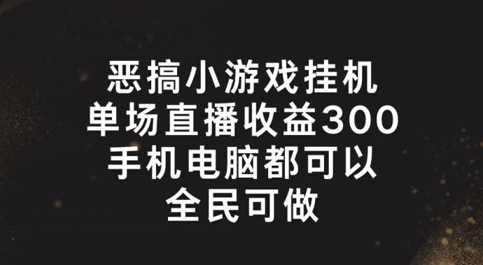 恶搞小游戏挂机，单场直播300+，全民可操作【揭秘】-禾谷轻创网
