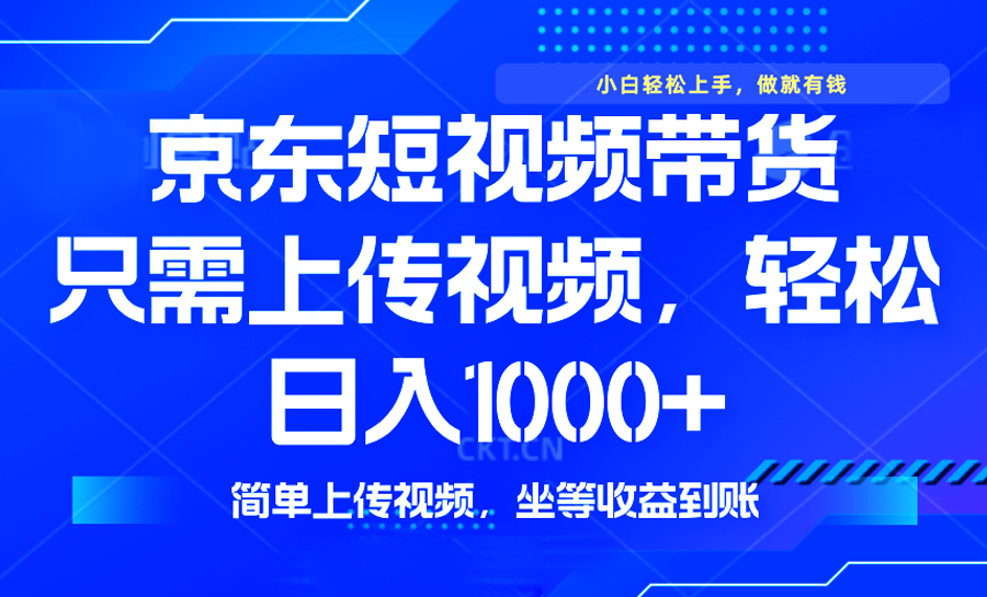 最新风口，京东短视频带货，只需上传视频，轻松日入1000+，无需剪辑，...-禾谷轻创网