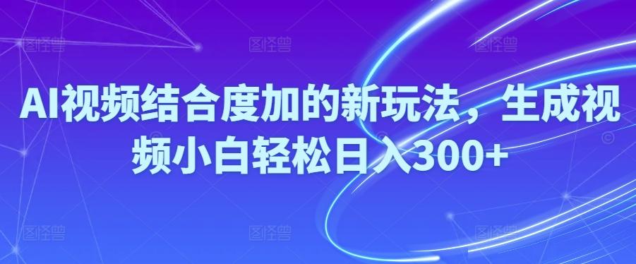 Ai视频结合度加的新玩法,生成视频小白轻松日入300+-禾谷轻创网