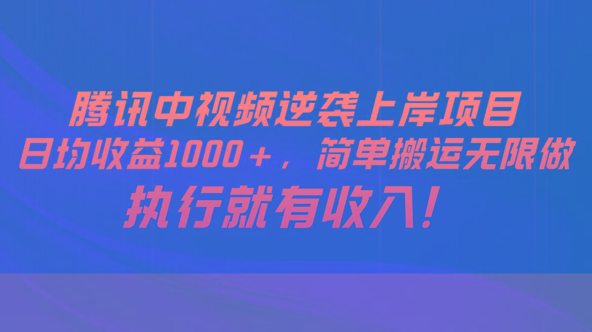 腾讯中视频项目，日均收益1000+，简单搬运无限做，执行就有收入-禾谷轻创网