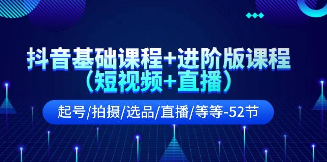 抖音基础课程+进阶版课程(短视频+直播)起号/拍摄/选品/直播/等等(52节)-禾谷轻创网