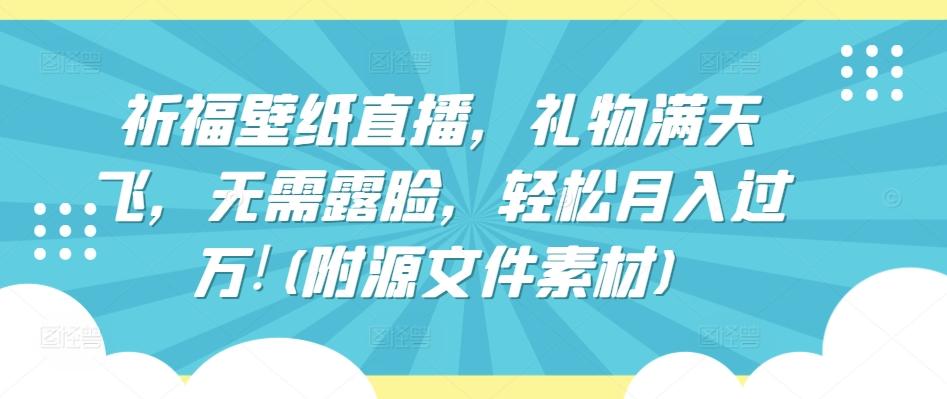 祈福壁纸直播，礼物满天飞，无需露脸，轻松月入过万!(附源文件素材)【揭秘】-禾谷轻创网
