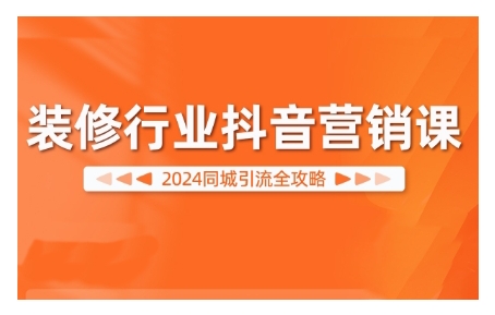 2024装修行业抖音营销课，同城引流全攻略-禾谷轻创网