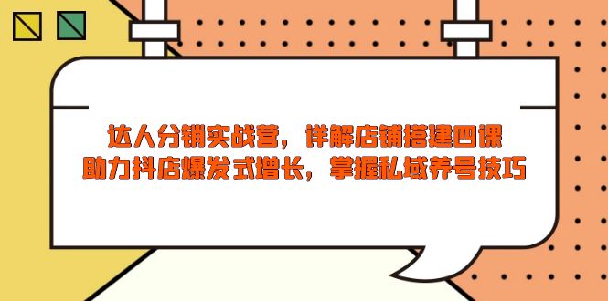 达人分销实战营，店铺搭建四课，助力抖店爆发式增长，掌握私域养号技巧-禾谷轻创网