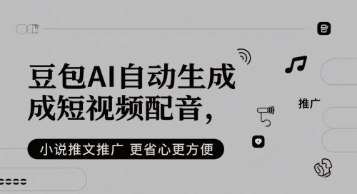 豆包AI自动生成短视频配音，小说推文推广更省心更方便-禾谷轻创网