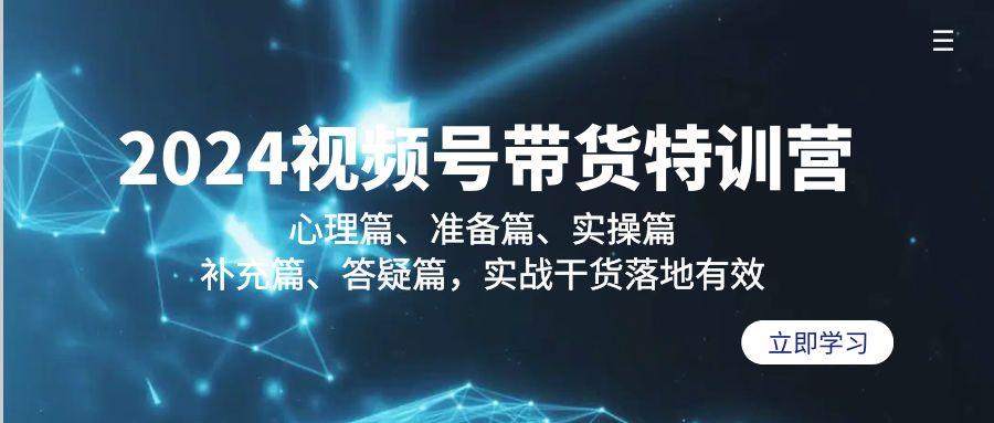 2024视频号带货特训营：心理篇、准备篇、实操篇、补充篇、答疑篇，实战...-禾谷轻创网