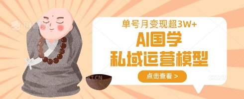 AI国学私域运营模型，单号月变现过W-禾谷轻创网