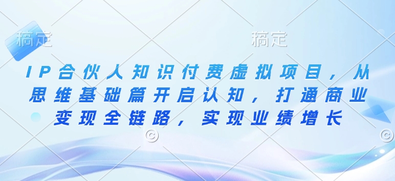 IP合伙人知识付费虚拟项目，从思维基础篇开启认知，打通商业变现全链路，实现业绩增长-禾谷轻创网