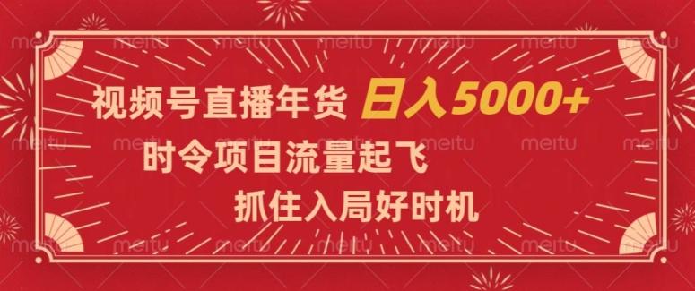视频号直播年货，时令项目流量起飞，抓住入局好时机，日入5000+【揭秘】-禾谷轻创网