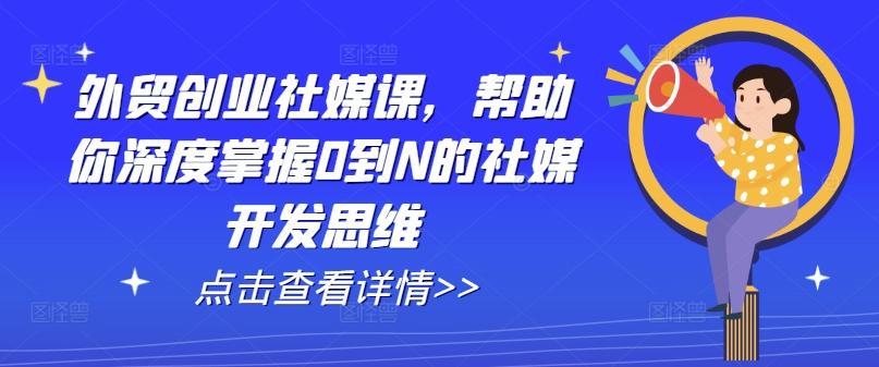 外贸创业社媒课，帮助你深度掌握0到N的社媒开发思维-禾谷轻创网