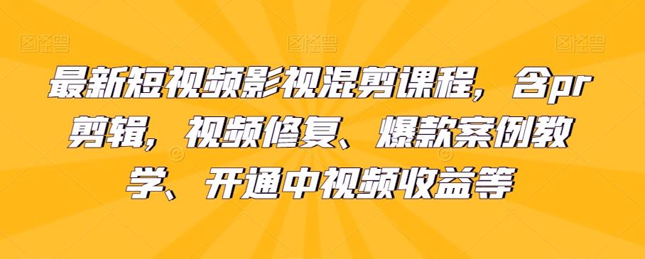 最新短视频影视混剪课程，含pr剪辑，视频修复、爆款案例教学、开通中视频收益等-禾谷轻创网