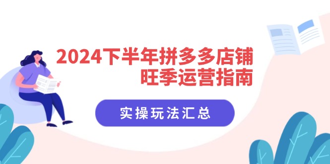 2024下半年拼多多店铺旺季运营指南：实操玩法汇总(8节课-禾谷轻创网