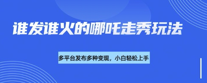 利用deepseek制作谁发谁火的哪吒2人物走秀视频，多平台发布多种变现-禾谷轻创网