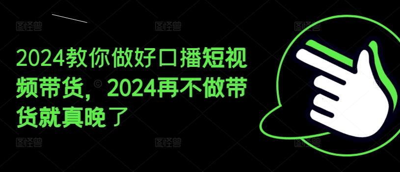 2024教你做好口播短视频带货，2024再不做带货就真晚了-禾谷轻创网