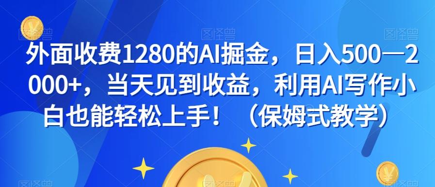 外面收费1280的AI掘金，日入500—2000+，当天见到收益，利用AI写作小白也能轻松上手！（保姆式教学）-禾谷轻创网