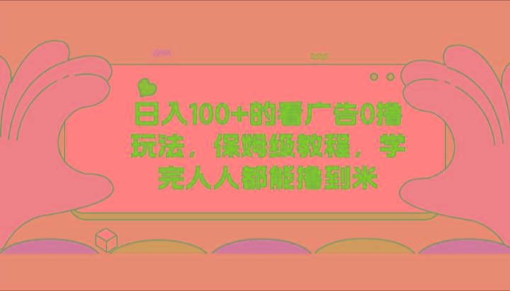 日入100+的看广告0撸玩法，保姆级教程，学完人人都能撸到米-禾谷轻创网