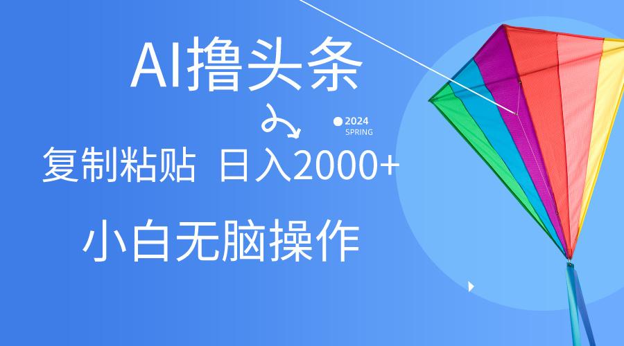 AI一键生成爆款文章撸头条,无脑操作，复制粘贴轻松,日入2000+-禾谷轻创网