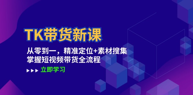 TK带货新课：从零到一，精准定位+素材搜集 掌握短视频带货全流程-禾谷轻创网