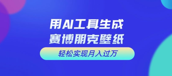 用AI工具设计赛博朋克壁纸，轻松实现月入万+【揭秘】-禾谷轻创网
