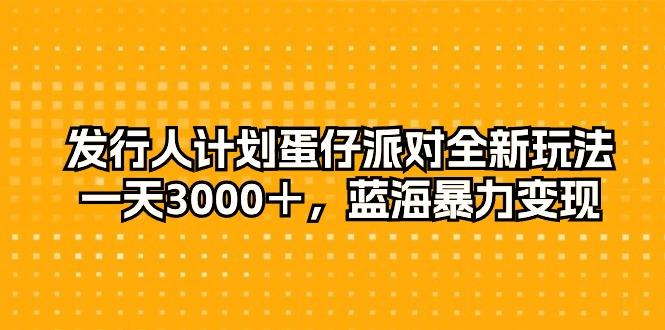 发行人计划蛋仔派对全新玩法，一天3000＋，蓝海暴力变现-禾谷轻创网