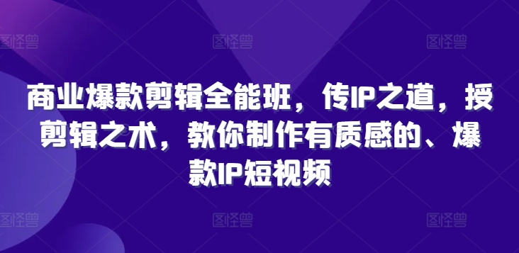 商业爆款剪辑全能班，传IP之道，授剪辑之术，教你制作有质感的、爆款IP短视频-禾谷轻创网